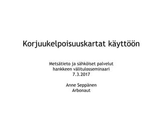 Korjuukelpoisuuskartat käyttöön
Metsätieto ja sähköiset palvelut
hankkeen välitulosseminaari
7.3.2017
Anne Seppänen
Arbonaut
 