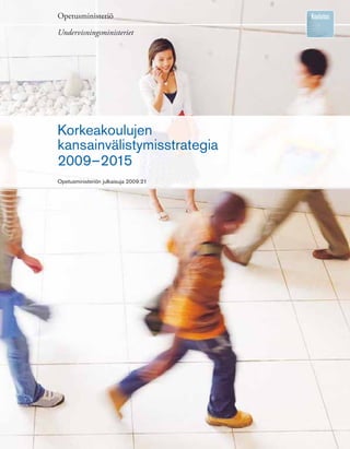 Opetusministeriö

Undervisningsministeriet




Korkeakoulujen
kansainvälistymisstrategia
2009–2015
Opetusministeriön julkaisuja 2009:21
 