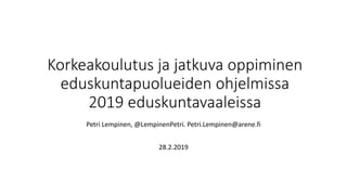 Korkeakoulutus ja jatkuva oppiminen
eduskuntapuolueiden ohjelmissa
2019 eduskuntavaaleissa
Petri Lempinen, @LempinenPetri. Petri.Lempinen@arene.fi
28.2.2019
 
