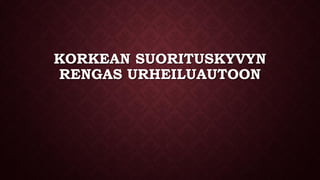KORKEAN SUORITUSKYVYN
RENGAS URHEILUAUTOON
 