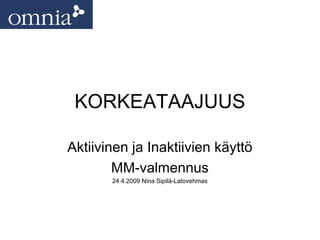 KORKEATAAJUUS

Aktiivinen ja Inaktiivien käyttö
        MM-valmennus
       24.4.2009 Nina Sipilä-Latovehmas
 