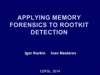 APPLYING MEMORY
FORENSICS TO ROOTKIT
DETECTION
Igor Korkin Ivan Nesterov
CDFSL 2014
 