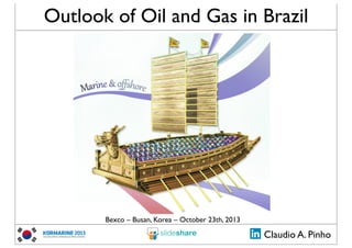 Outlook of Oil and Gas in Brazil

Bexco – Busan, Korea – October 23th, 2013

Claudio A. Pinho

 