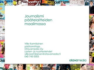 Journalismi  päätelaitteiden  maailmassa Ville Kormilainen päätoimittaja Otavamedia Oy Lasten- ja nuortenlehdet [email_address] 040 743 0003 