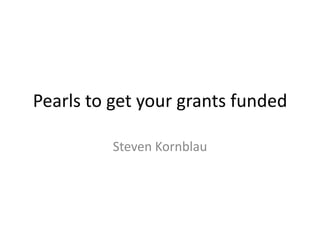 Pearls to get your grants funded
Steven Kornblau
 