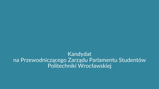 Kandydat
na Przewodniczącego Zarządu Parlamentu Studentów
Politechniki Wrocławskiej
 