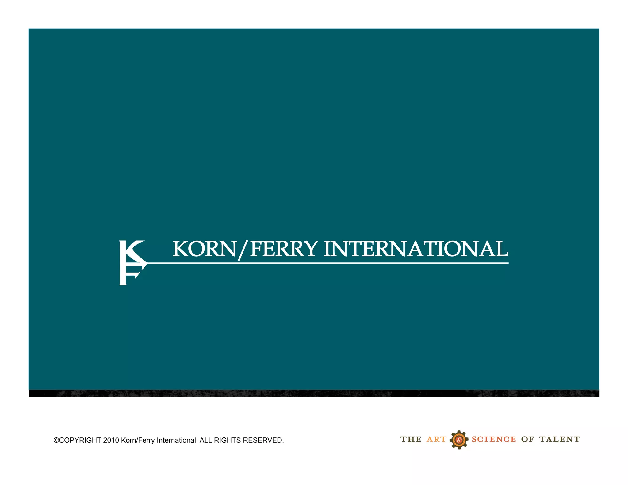 ©COPYRIGHT 2010 Korn/Ferry International. ALL RIGHTS RESERVED.    13
                                                                 13
© Copyright 2010 Korn/Ferry International. ALL RIGHTS RESERVED
 