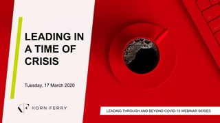 LEADING THROUGH AND BEYOND COVID-19 WEBINAR SERIES
LEADING IN
A TIME OF
CRISIS
Tuesday, 17 March 2020
 