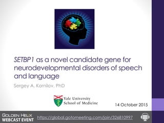 SETBP1 as a novel candidate gene for
neurodevelopmental disorders of speech
and language
Sergey A. Kornilov, PhD
14 October 2015
https://global.gotomeeting.com/join/326810997
 