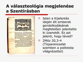 A választeológia megjelenése  a Szentírásban Isten a Kijelentés idején élt emberek gondolkodásának megfelelően jelentette ki üzenetét. Ez azt jelenti, hogy téved? 2Móz 20,3-4 (Tízparancsolat szemben a politeista világnézettel) 