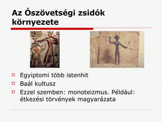 Az Ószövetségi zsidók környezete Egyiptomi több istenhit Baál kultusz Ezzel szemben: monoteizmus. Például: étkezési törvények magyarázata 