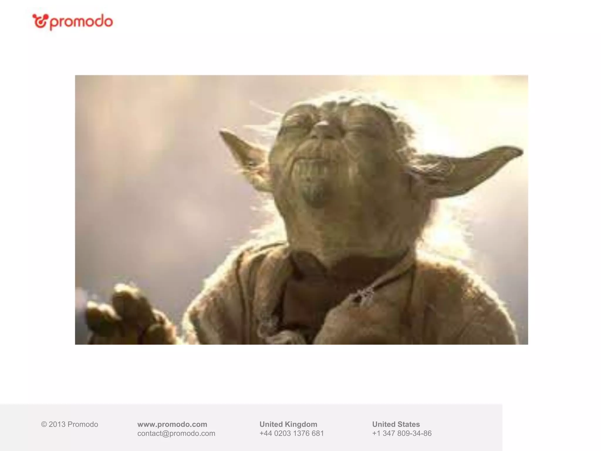 © 2013 Promodo www.promodo.com
contact@promodo.com
United Kingdom
+44 0203 1376 681
United States
+1 347 809-34-86
 