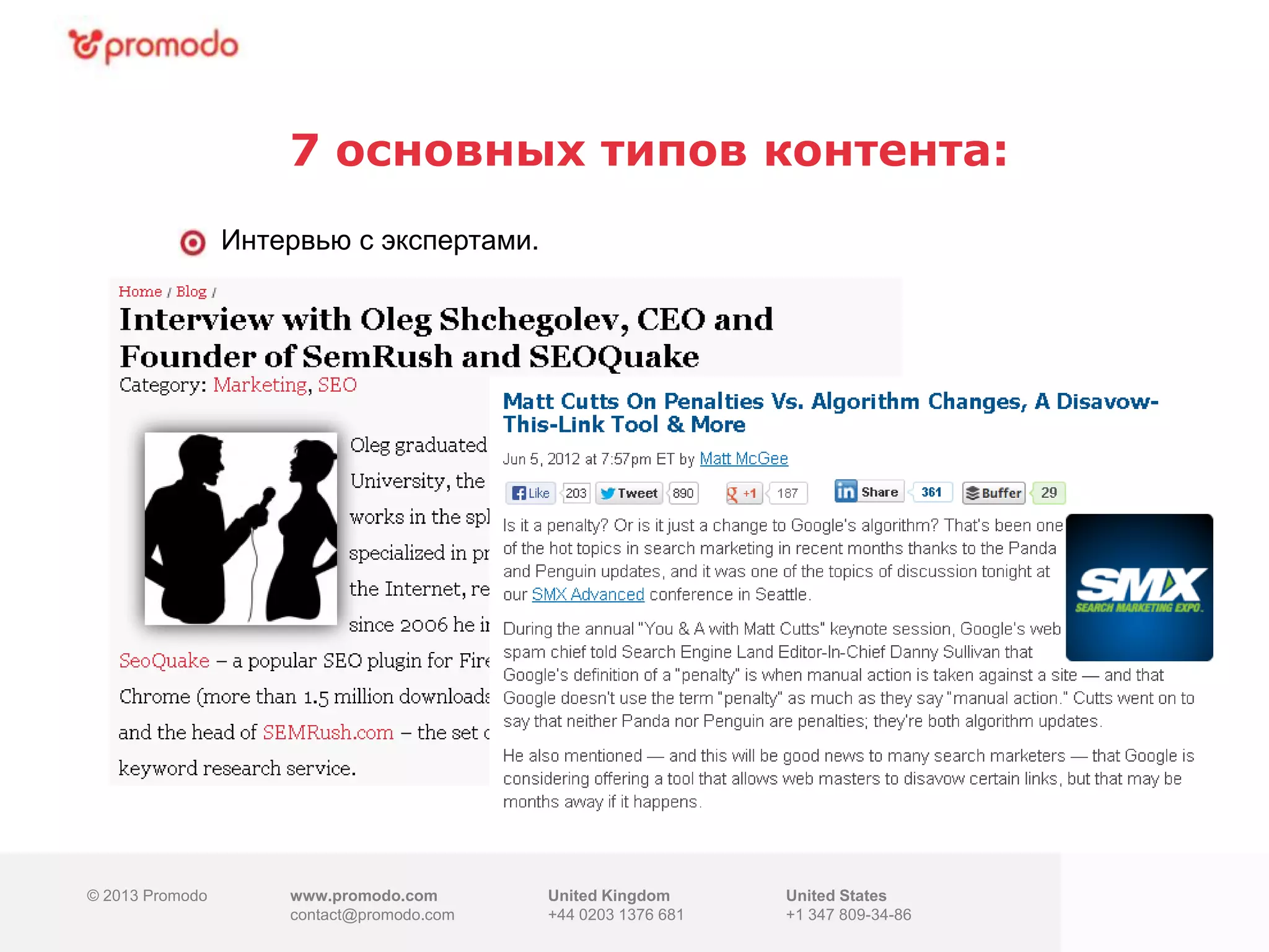 © 2013 Promodo www.promodo.com
contact@promodo.co
m
United Kingdom
+44 0203 1376 681
United States
+1 347 809-34-86
7 основных типов контента:
© 2013 Promodo www.promodo.com
contact@promodo.com
United Kingdom
+44 0203 1376 681
United States
+1 347 809-34-86
Интервью с экспертами.
 