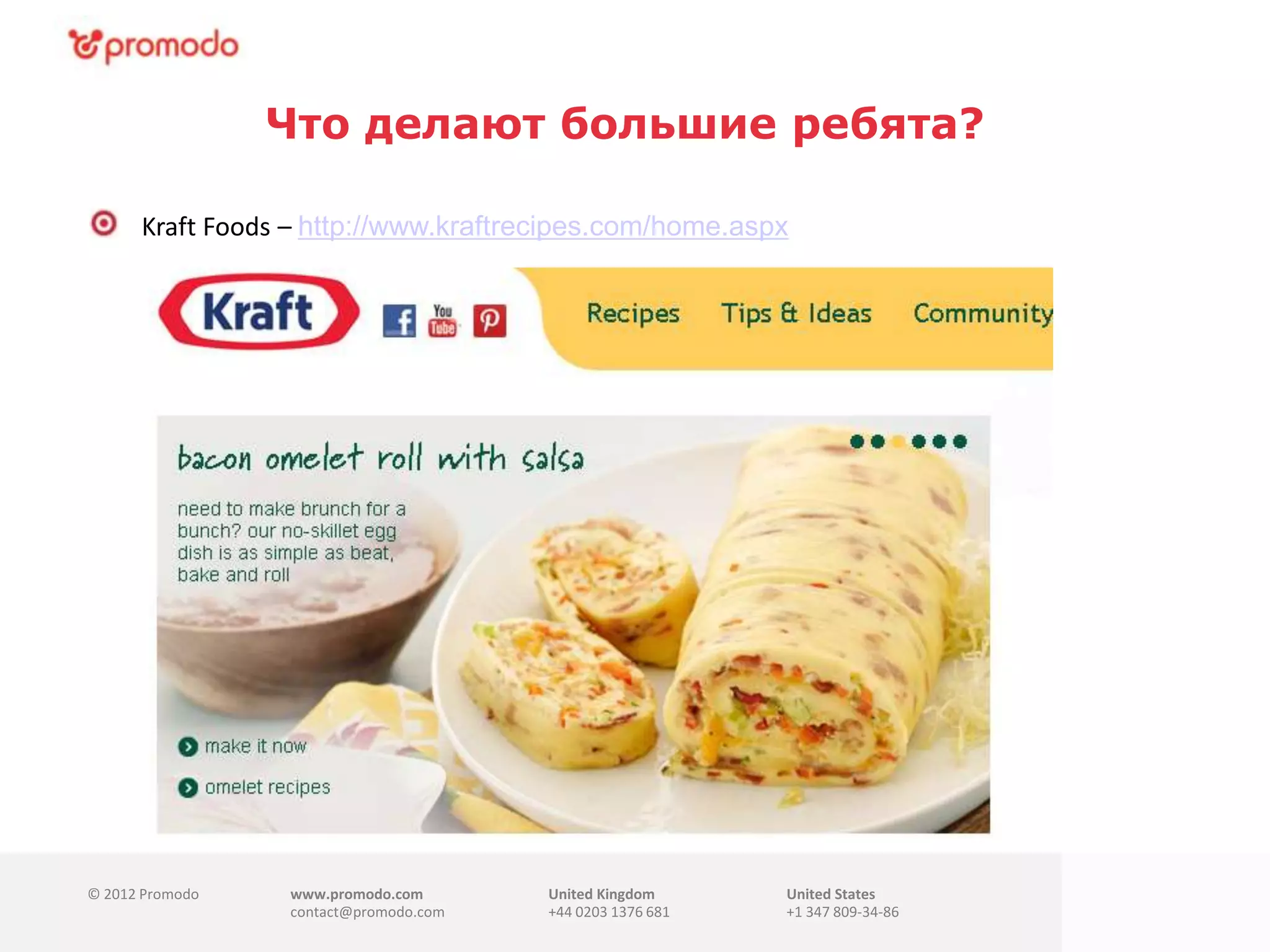 © 2012 Promodo www.promodo.com
contact@promodo.com
United Kingdom
+44 0203 1376 681
United States
+1 347 809-34-86
Что делают большие ребята?
Kraft Foods – http://www.kraftrecipes.com/home.aspx
 