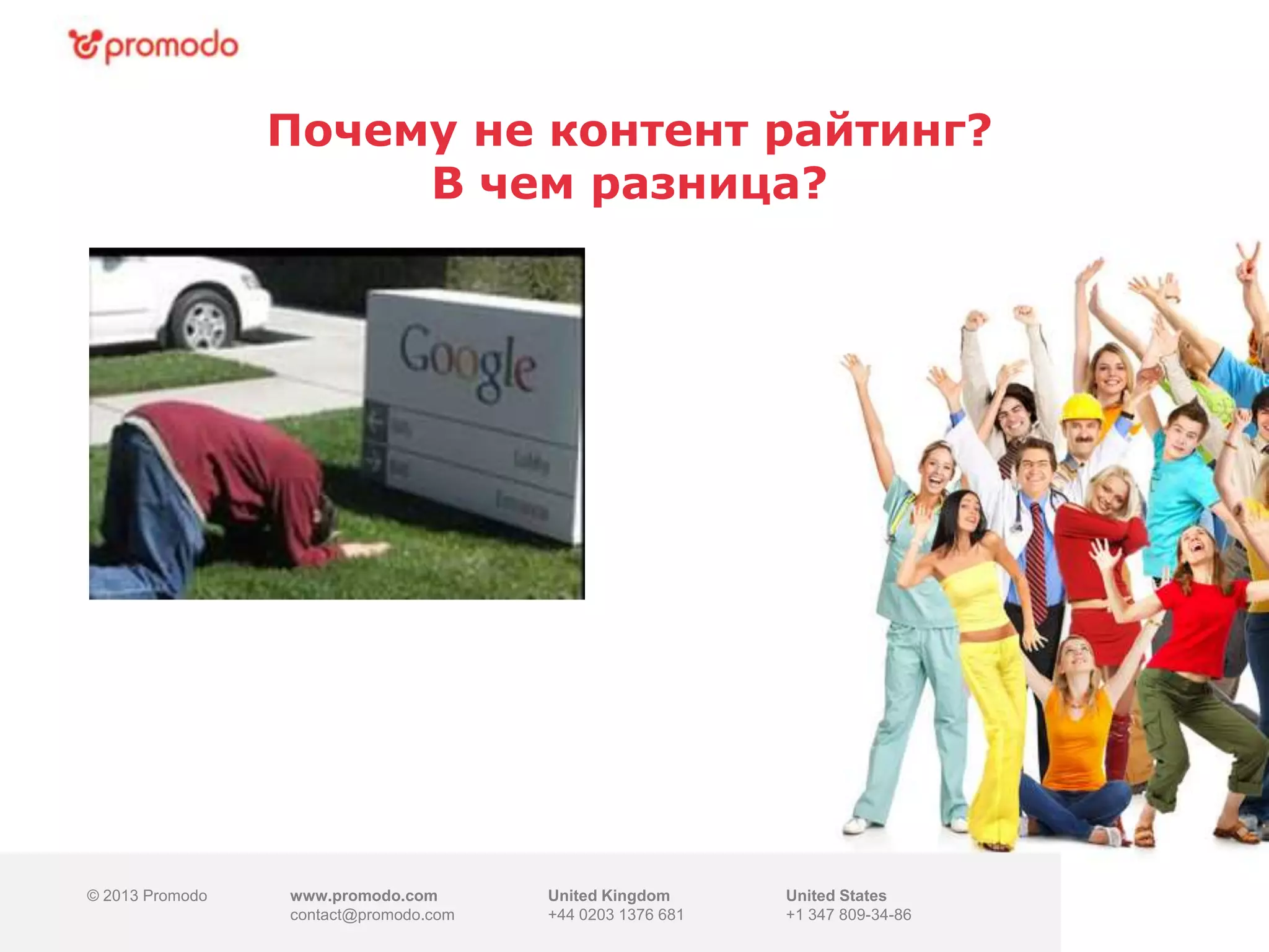 © 2013 Promodo www.promodo.com
contact@promodo.com
United Kingdom
+44 0203 1376 681
United States
+1 347 809-34-86
Почему не контент райтинг?
В чем разница?
 