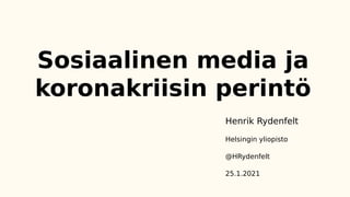 Sosiaalinen media ja
koronakriisin perintö
Henrik Rydenfelt
Helsingin yliopisto
@HRydenfelt
25.1.2021
 