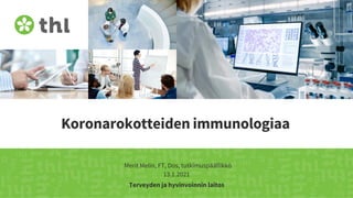 Terveyden ja hyvinvoinnin laitos
Koronarokotteiden immunologiaa
Merit Melin, FT, Dos, tutkimuspäällikkö
13.1.2021
 
