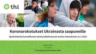 Terveyden ja hyvinvoinnin laitos
Koronarokotukset Ukrainasta saapuneille
Ajankohtaista kansallisesta rokotusohjelmasta ja muista rokotuksista 31.3.2022
Anniina Virkku
31.3.2022
 