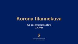 Korona tilannekuva
Työ- ja elinkeinoministeriö
7.5.2020
 