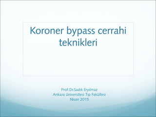 Koroner bypass cerrahi
teknikleri
Prof.Dr.Sadık Eryılmaz
Ankara üniversitesi Tıp Fakültesi
Nisan 2015
 