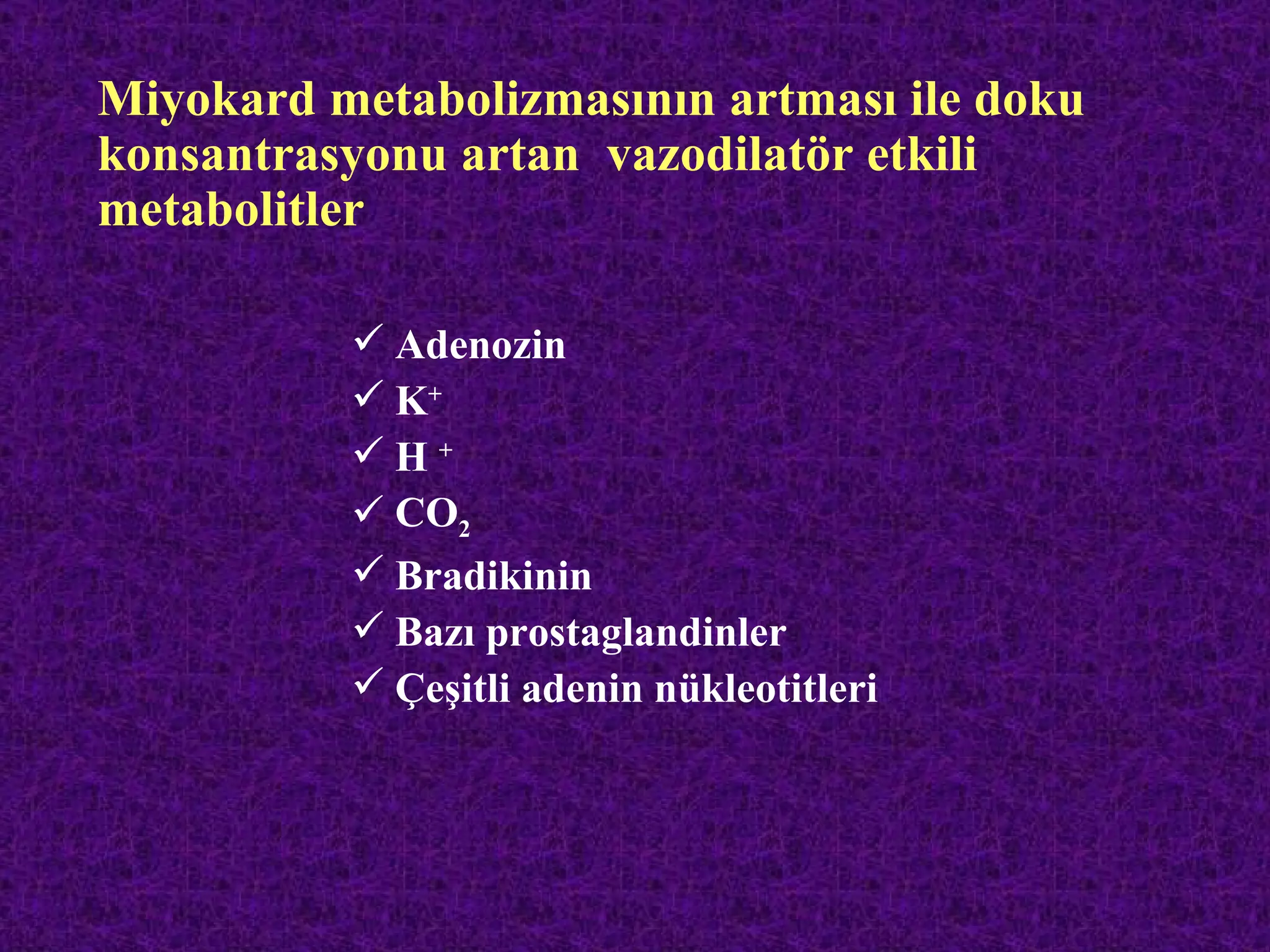 Miyokard metabolizmasının artması ile doku
konsantrasyonu artan vazodilatör etkili
metabolitler

           Adenozin
           K+
          H+
           CO2
           Bradikinin
           Bazı prostaglandinler
           Çeşitli adenin nükleotitleri
 