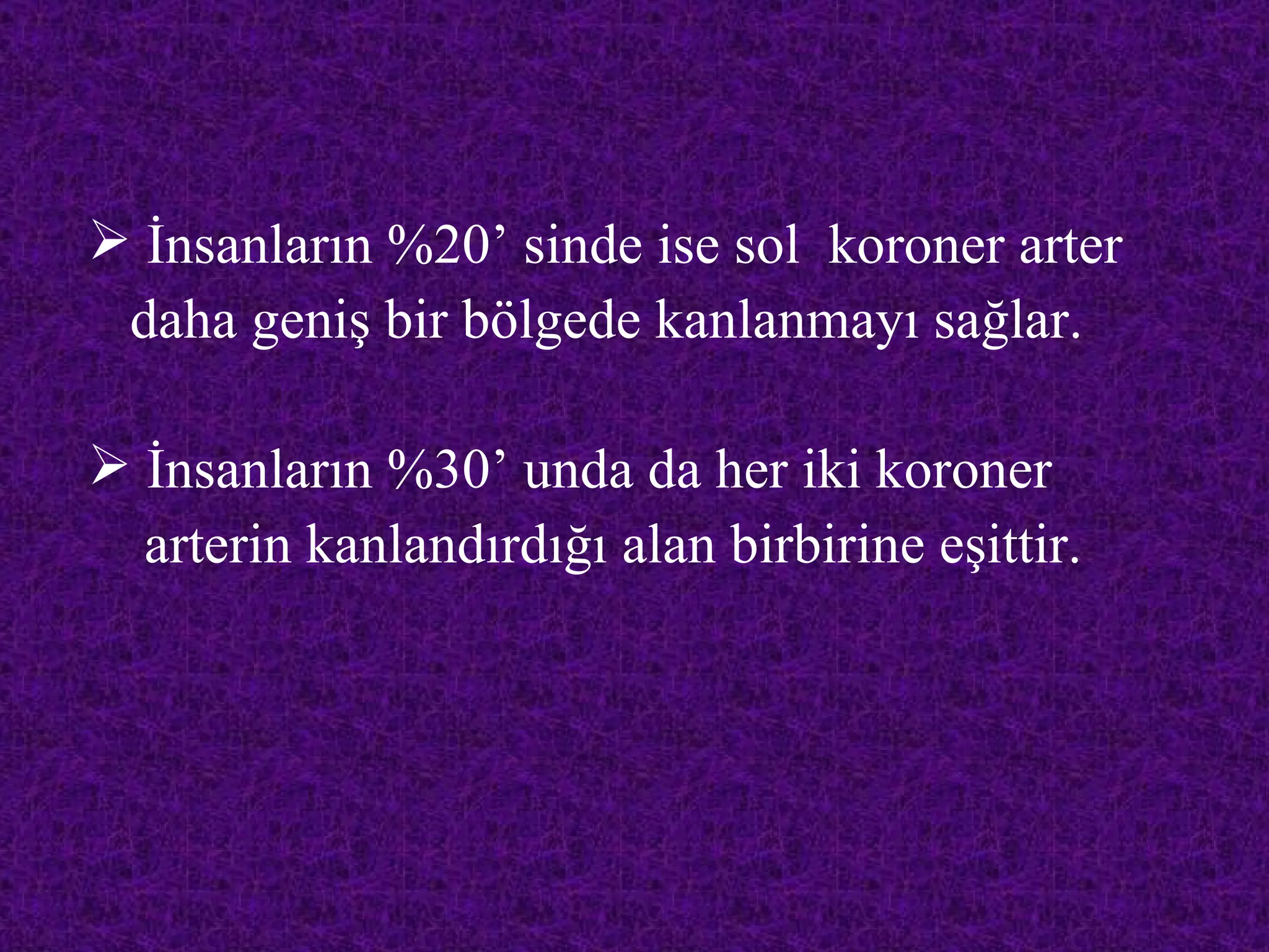  İnsanların %20’ sinde ise sol koroner arter
 daha geniş bir bölgede kanlanmayı sağlar.

 İnsanların %30’ unda da her iki koroner
  arterin kanlandırdığı alan birbirine eşittir.
 