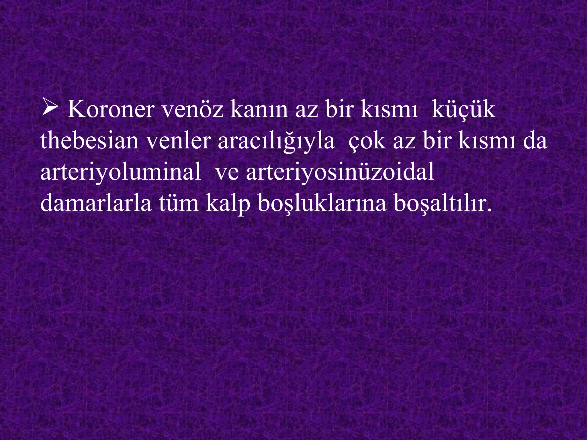  Koroner venöz kanın az bir kısmı küçük
thebesian venler aracılığıyla çok az bir kısmı da
arteriyoluminal ve arteriyosinüzoidal
damarlarla tüm kalp boşluklarına boşaltılır.
 