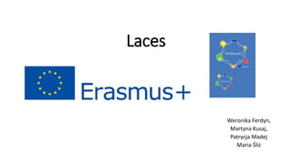 Laces
Weronika Ferdyn,
Martyna Kusaj,
Patrycja Madej
Maria Śliż
 