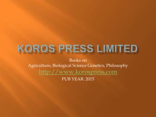 Books on
Agriculture, Biological Science Genetics, Philosophy
http://www.korospress.com
PUB YEAR: 2015
 