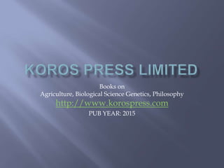 Books on
Agriculture, Biological Science Genetics, Philosophy
http://www.korospress.com
PUB YEAR: 2015
 