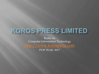 Books on
Computer Information Technology
http://www.korospress.com
PUB YEAR: 2017
 