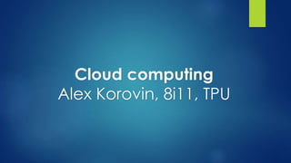 Cloud computing
Alex Korovin, 8i11, TPU
 