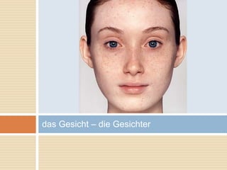 das Gesicht – die Gesichter 
 