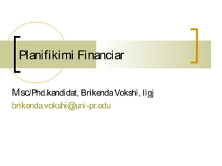 Planifikimi Financiar

Msc/Phd.kandidat, Brikenda Vokshi, ligj
brikenda.vokshi@uni-pr.edu
 