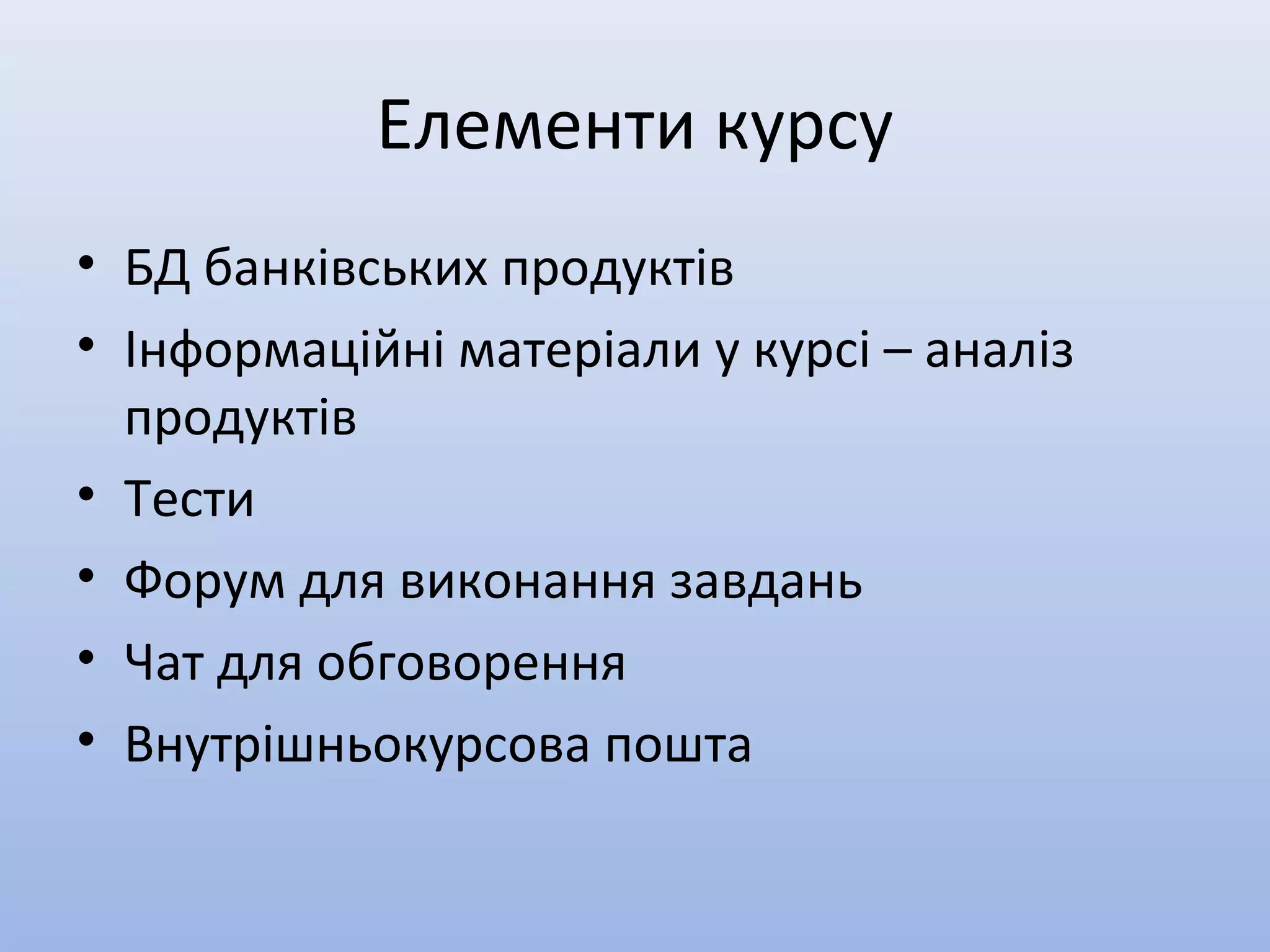 Елементи курсу
• БД банківських продуктів
• Інформаційні матеріали у курсі – аналіз
продуктів
• Тести
• Форум для виконання завдань
• Чат для обговорення
• Внутрішньокурсова пошта
 