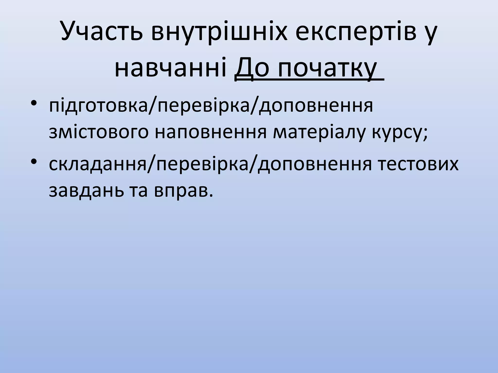 Участь внутрішніх експертів у
навчанні До початку
• підготовка/перевірка/доповнення
змістового наповнення матеріалу курсу;
• складання/перевірка/доповнення тестових
завдань та вправ.
 
