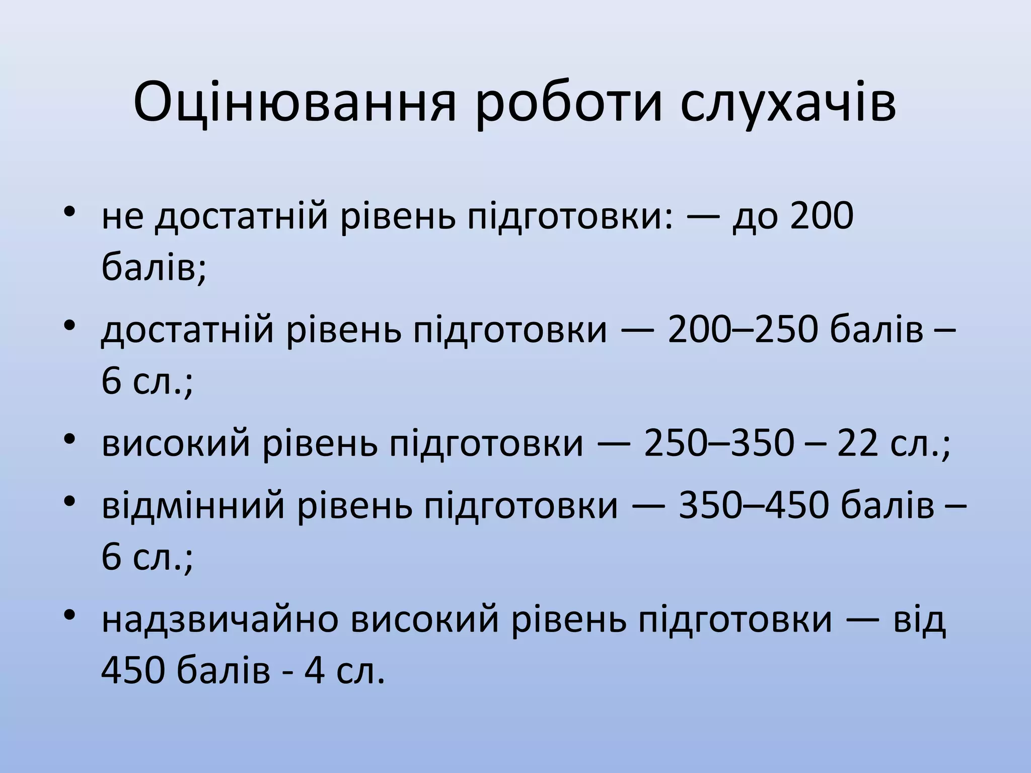 Оцінювання роботи слухачів
• не достатній рівень підготовки: — до 200
балів;
• достатній рівень підготовки — 200–250 балів –
6 сл.;
• високий рівень підготовки — 250–350 – 22 сл.;
• відмінний рівень підготовки — 350–450 балів –
6 сл.;
• надзвичайно високий рівень підготовки — від
450 балів - 4 сл.
 
