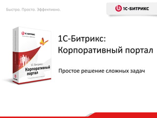 Быстро. Просто. Эффективно.




                         1С-Битрикс:
                         Корпоративный портал

                         Простое решение сложных задач
 