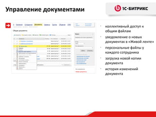 Управление документами

                         •
                             коллективный доступ к
                             общим файлам
                         •
                             уведомление о новых
                             документах в «Живой ленте»
                         •
                             персональные файлы у
                             каждого сотрудника
                         •
                             загрузка новой копии
                             документа
                         •
                             история изменений
                             документа
 