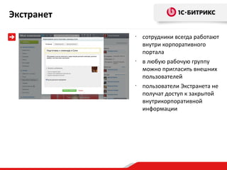 Экстранет
            •
                сотрудники всегда работают
                внутри корпоративного
                портала
            •
                в любую рабочую группу
                можно пригласить внешних
                пользователей
            •
                пользователи Экстранета не
                получат доступ к закрытой
                внутрикорпоративной
                информации
 