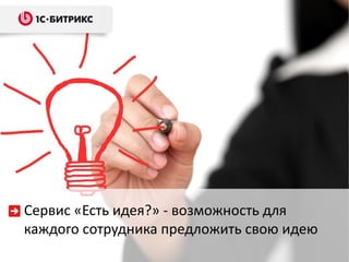 Сервис «Есть идея?» - возможность для
каждого сотрудника предложить свою идею
 