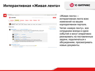 Интерактивная «Живая лента»

                          «Живая лента» –
                          интерактивная лента всех
                          изменений на вашем
                          корпоративном портале.
                          Читая «живую ленту», все
                          сотрудники всегда в курсе
                          событий и могут оперативно
                          реагировать на поставленные
                          задачи, подключаться к
                          обсуждениям, просматривать
                          новые документы.
 