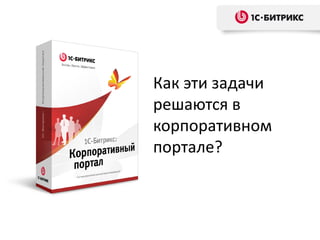 Как эти задачи
решаются в
корпоративном
портале?
 