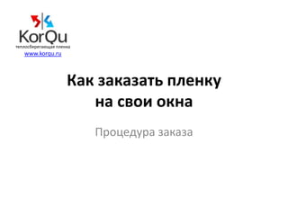 теплосберегающая пленка
   www.korqu.ru



                     Как заказать пленку
                        на свои окна
                          Процедура заказа
 