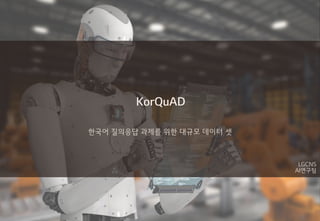 KorQuAD
한국어 질의응답 과제를 위한 대규모 데이터 셋
LGCNS
AI연구팀
 