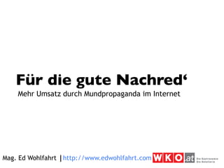 Für die gute Nachred‘
    Mehr Umsatz durch Mundpropaganda im Internet




Mag. Ed Wohlfahrt ⎮http://www.edwohlfahrt.com
 
