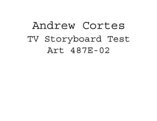 Andrew Cortes
TV Storyboard Test
Art 487E-02
 