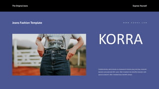 Collaboratively administrate to empowered markets plug and play networks
dynamic procrastinate B2C users. After installed into benefits dramatic with
special productS. After installed base benefits always.
KORRA
W W W . K O R R A . C O M
Jeans Fashion Template
The Original Jeans Express Yourself
 