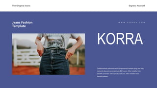 Collaboratively administrate to empowered markets plug and play
networks dynamic procrastinate B2C users. After installed into
benefits dramatic with special productS. After installed base
benefits always.
W W W . K O R R A . C O M
Jeans Fashion
Template
The Original Jeans Express Yourself
KORRA
 