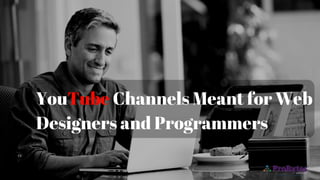 YouTube Channels Meant for Web
Designers and Programmers
 